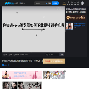你知道vivo浏览器如何下载视频到手机吗，简单几步，轻松完成_高清在线观看-PP视频-原PPTV聚力视频